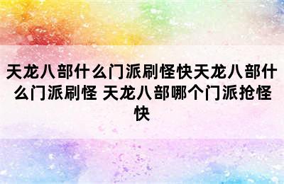 天龙八部什么门派刷怪快天龙八部什么门派刷怪 天龙八部哪个门派抢怪快